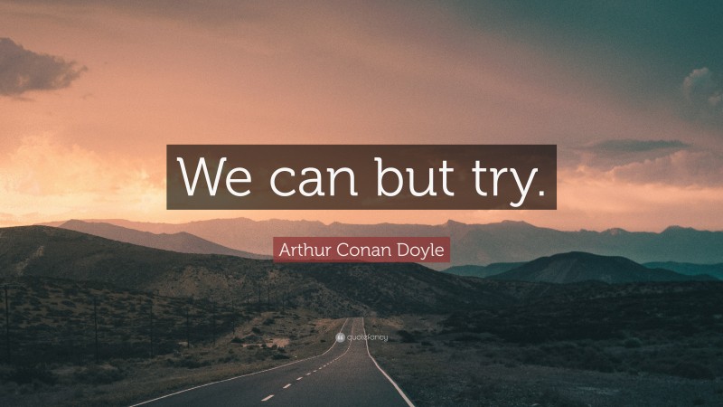 Arthur Conan Doyle Quote: “We can but try.”