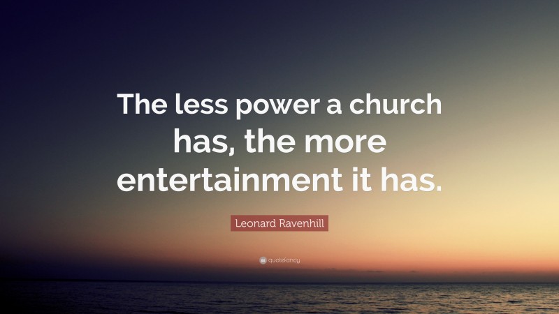 Leonard Ravenhill Quote: “The less power a church has, the more entertainment it has.”