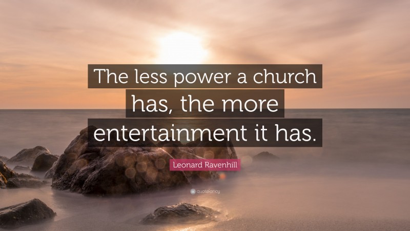 Leonard Ravenhill Quote: “The less power a church has, the more entertainment it has.”