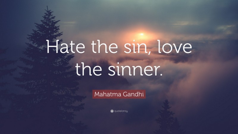 Mahatma Gandhi Quote: “Hate the sin, love the sinner.”
