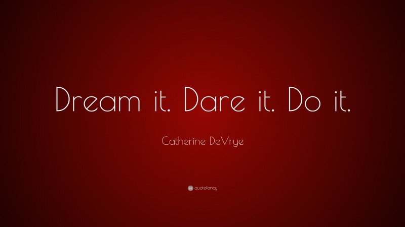 Catherine DeVrye Quote: “Dream it. Dare it. Do it.”