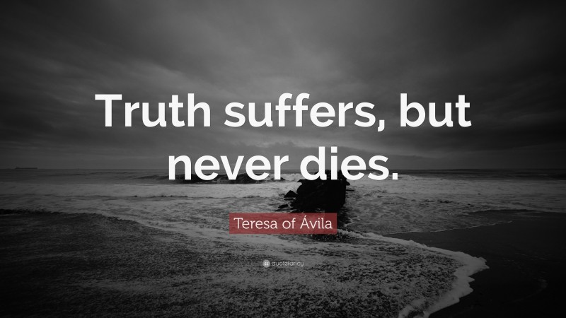 Teresa of Ávila Quote: “Truth suffers, but never dies.”