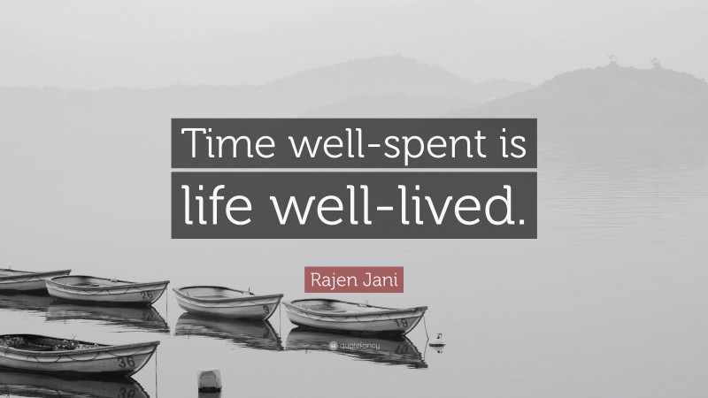 Rajen Jani Quote: “Time well-spent is life well-lived.”