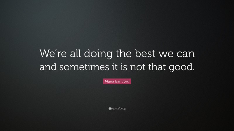 Maria Bamford Quote: “We’re all doing the best we can and sometimes it is not that good.”