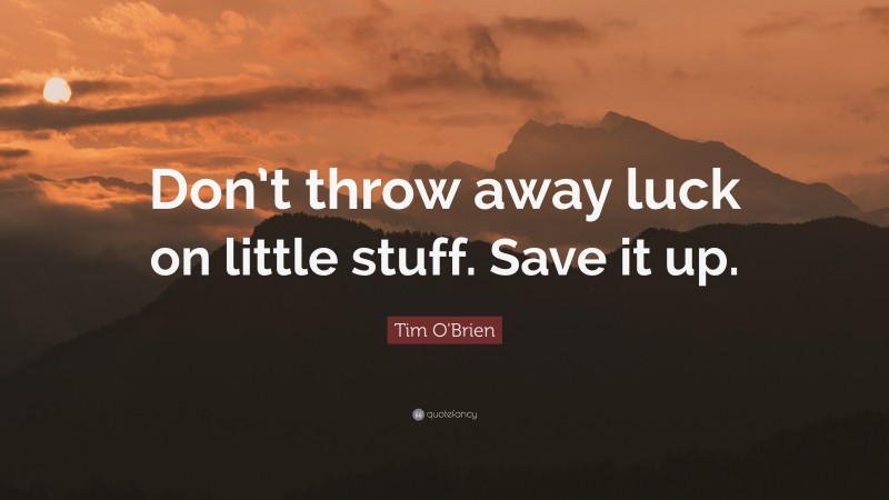 Tim O'Brien Quote: “Don’t throw away luck on little stuff. Save it up.”