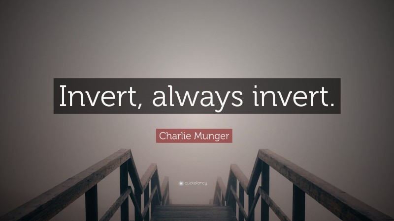 Charlie Munger Quote: “Invert, always invert.”