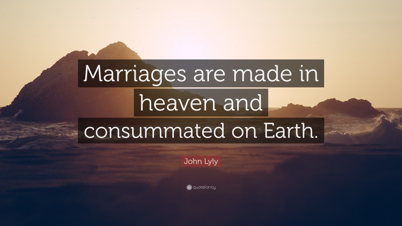 John Lyly Quote: “Marriages are made in heaven and consummated on Earth.”