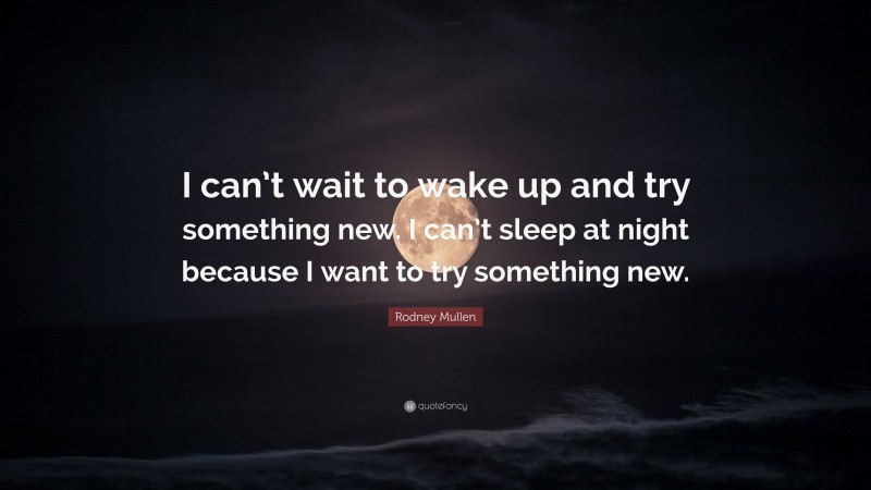 Rodney Mullen Quote: “I can’t wait to wake up and try something new. I can’t sleep at night because I want to try something new.”