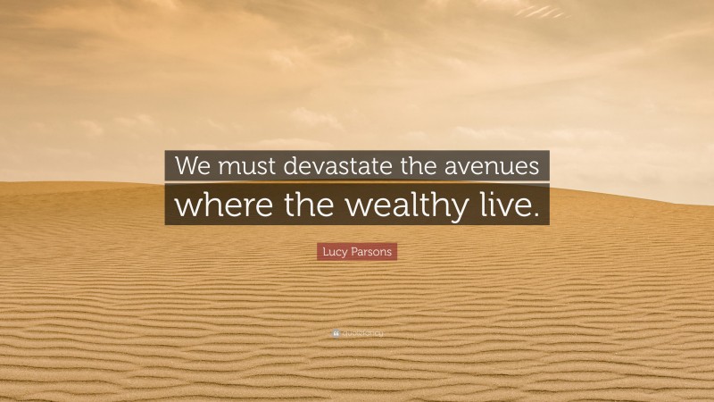 Lucy Parsons Quote: “We must devastate the avenues where the wealthy live.”