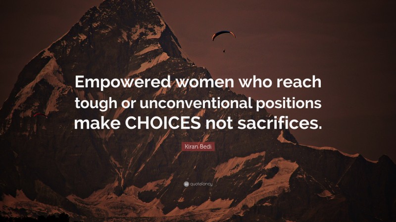 Kiran Bedi Quote: “Empowered women who reach tough or unconventional positions make CHOICES not sacrifices.”