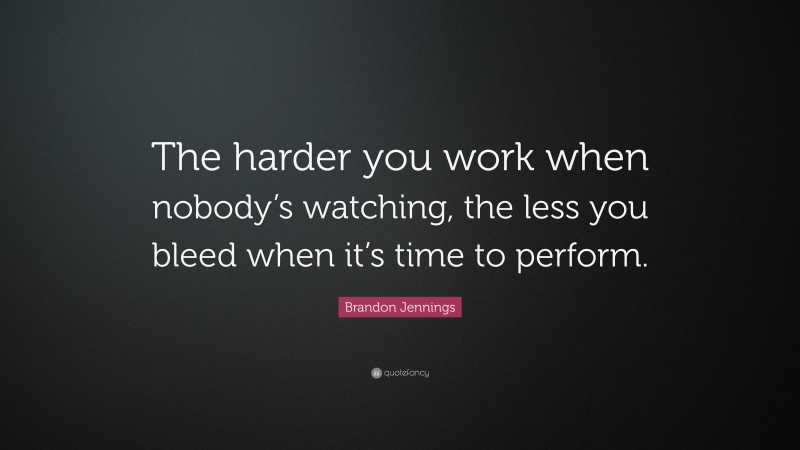 Brandon Jennings Quote: “The harder you work when nobody’s watching, the less you bleed when it’s time to perform.”