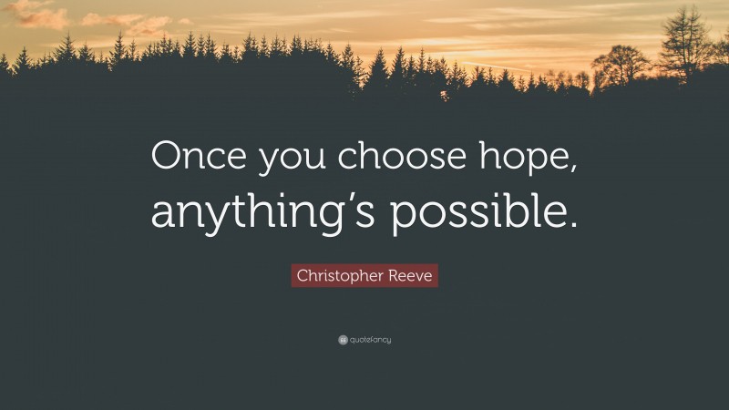 Christopher Reeve Quote: “Once you choose hope, anything’s possible.”