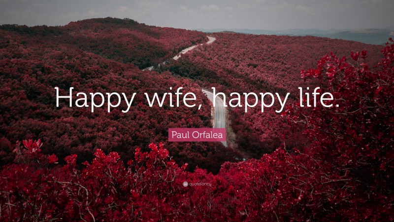 Paul Orfalea Quote: “Happy wife, happy life.”