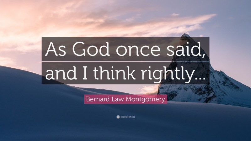 Bernard Law Montgomery Quote: “As God once said, and I think rightly...”