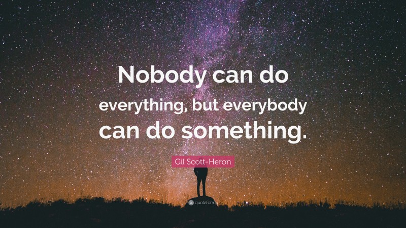 Gil Scott-Heron Quote: “Nobody can do everything, but everybody can do something.”