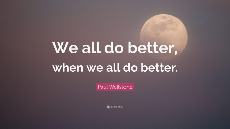 Paul Wellstone Quote: “We all do better, when we all do better.”