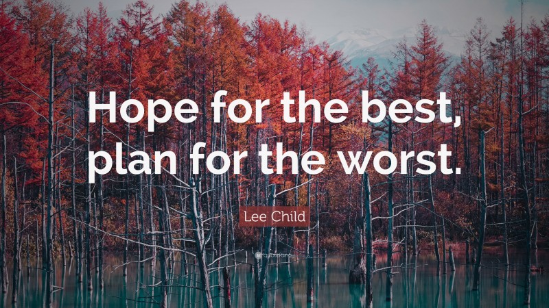 Lee Child Quote: “Hope for the best, plan for the worst.”