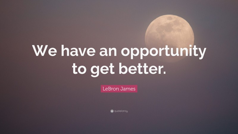 LeBron James Quote: “We have an opportunity to get better.”