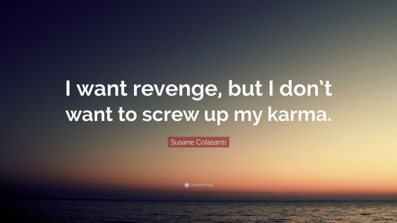 Susane Colasanti Quote: “I want revenge, but I don’t want to screw up my karma.”