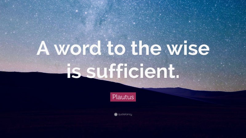 Plautus Quote: “A word to the wise is sufficient.”