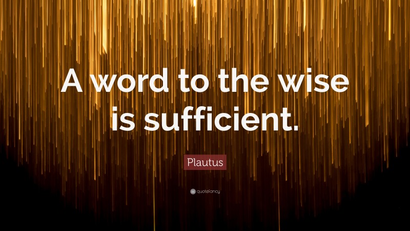 Plautus Quote: “A word to the wise is sufficient.”