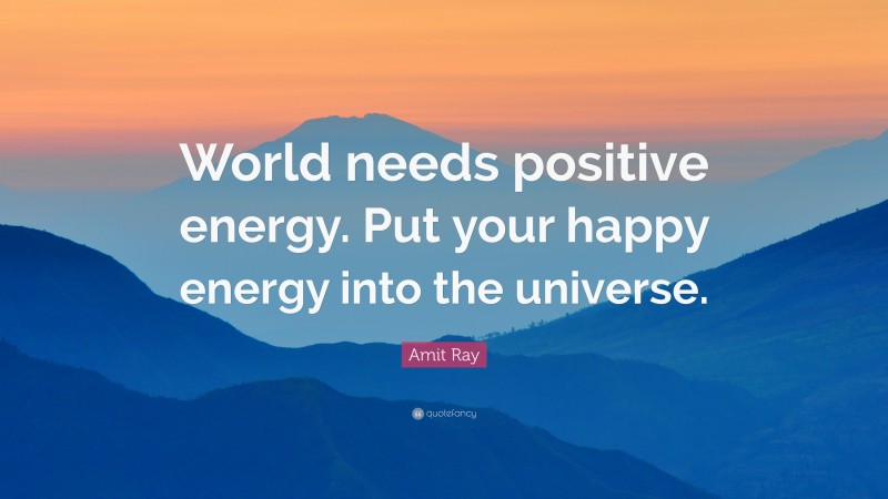 Amit Ray Quote: “World needs positive energy. Put your happy energy into the universe.”