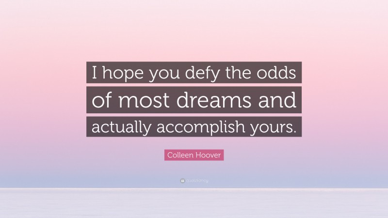 Colleen Hoover Quote: “I hope you defy the odds of most dreams and actually accomplish yours.”