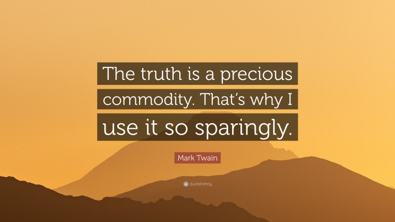 Mark Twain Quote: “The truth is a precious commodity. That’s why I use it so sparingly.”
