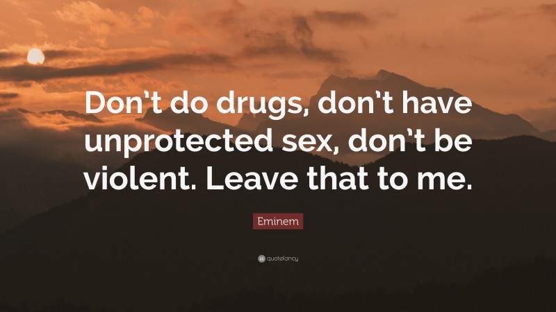 Eminem Quote: “Don’t do drugs, don’t have unprotected sex, don’t be violent. Leave that to me.”