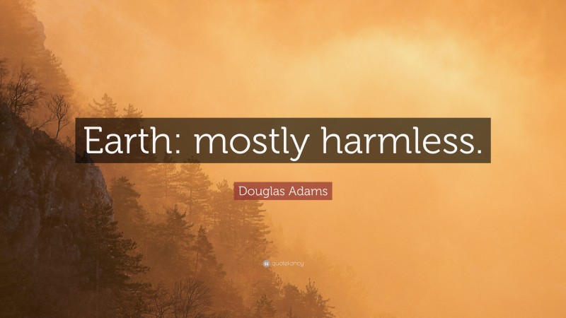 Douglas Adams Quote: “Earth: mostly harmless.”