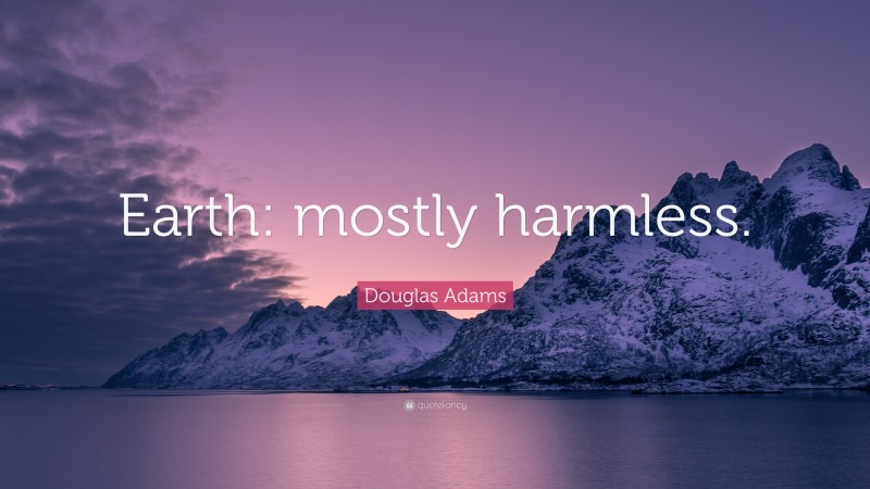 Douglas Adams Quote: “Earth: mostly harmless.”