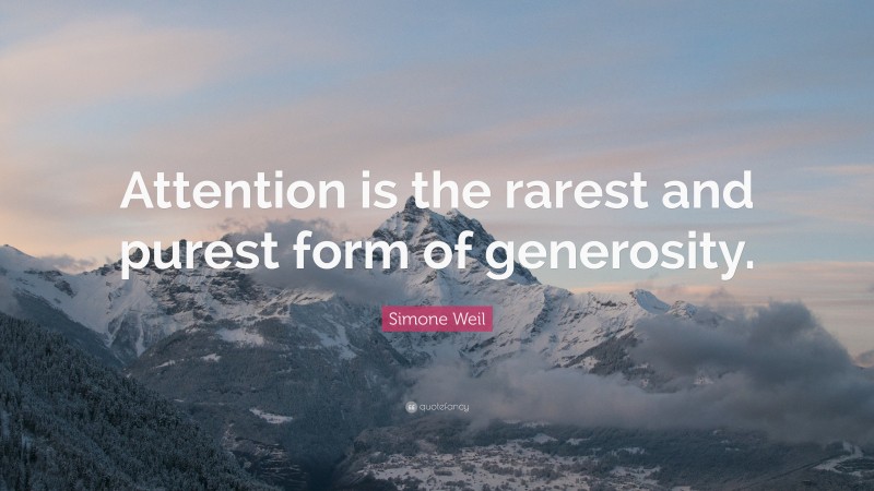Simone Weil Quote: “Attention is the rarest and purest form of generosity.”