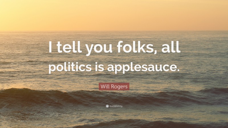 Will Rogers Quote: “I tell you folks, all politics is applesauce.”