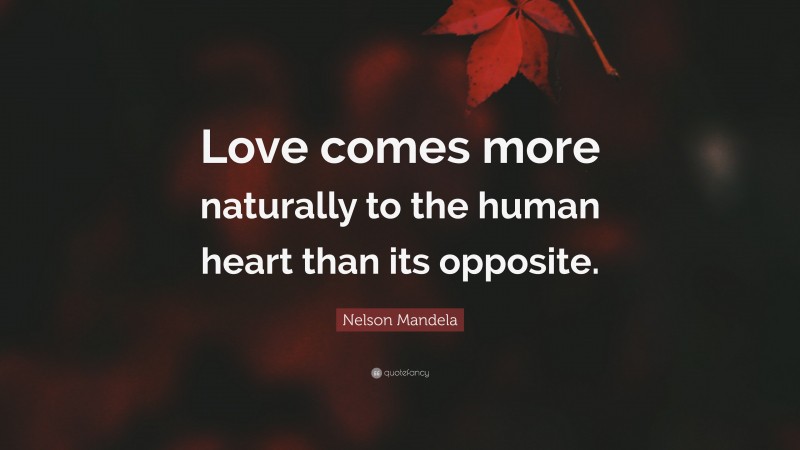Nelson Mandela Quote: “Love comes more naturally to the human heart than its opposite.”