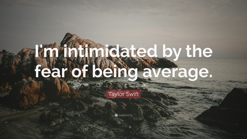 Taylor Swift Quote: “I'm intimidated by the fear of being average.”