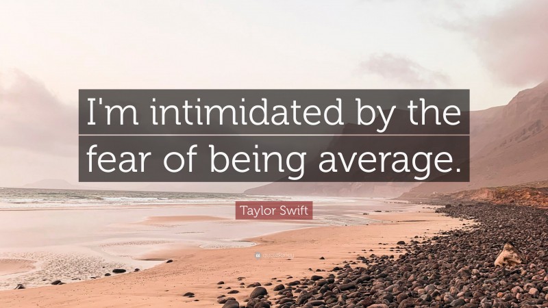 Taylor Swift Quote: “I'm intimidated by the fear of being average.”