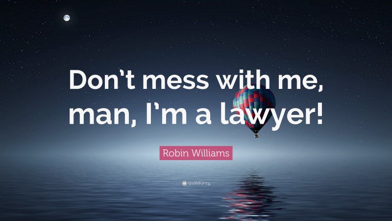 Robin Williams Quote: “Don’t mess with me, man, I’m a lawyer!”