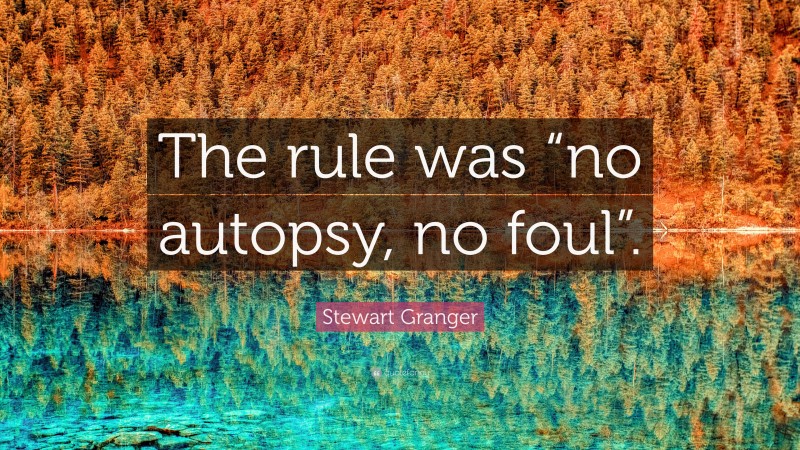 Stewart Granger Quote: “The rule was “no autopsy, no foul”.”