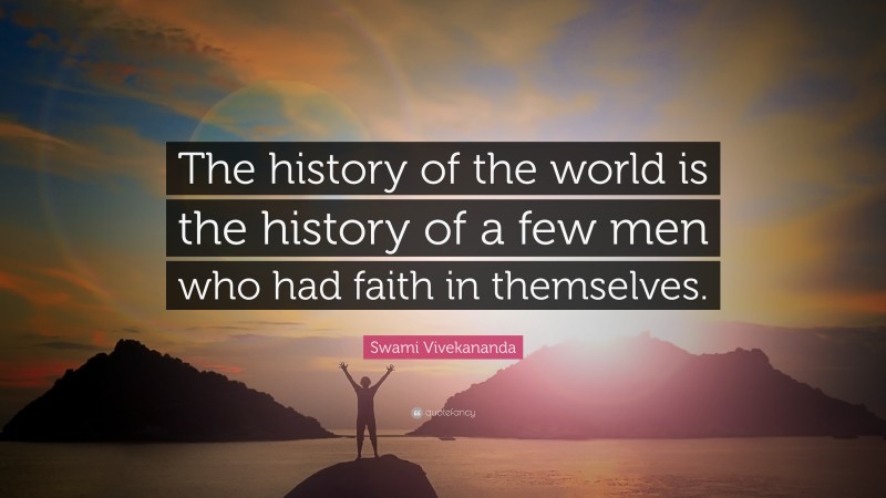 Swami Vivekananda Quote: “The history of the world is the history of a few men who had faith in themselves.”