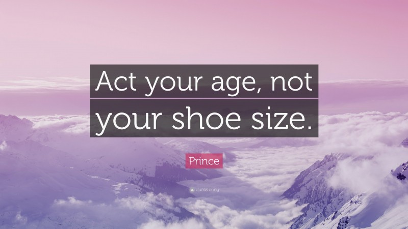 Prince Quote: “Act your age, not your shoe size.”