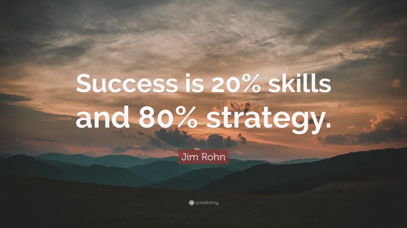 Jim Rohn Quote: “Success is 20% skills and 80% strategy.”