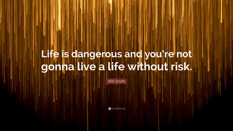 Will Smith Quote: “Life is dangerous and you’re not gonna live a life without risk.”