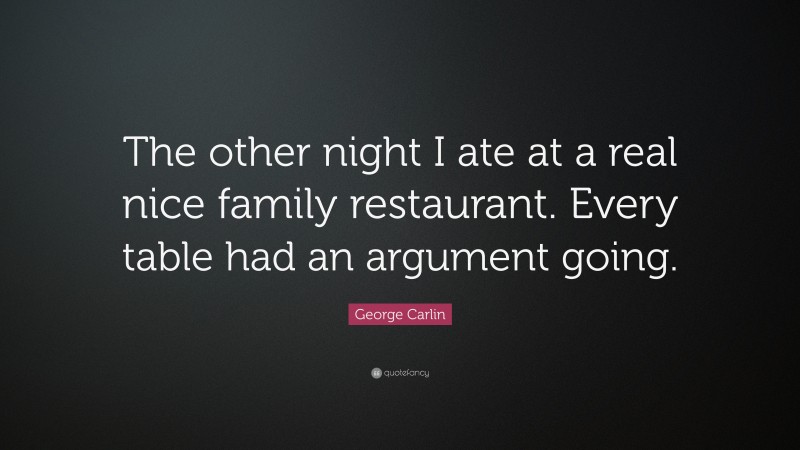 George Carlin Quote: “The other night I ate at a real nice family restaurant. Every table had an argument going.”