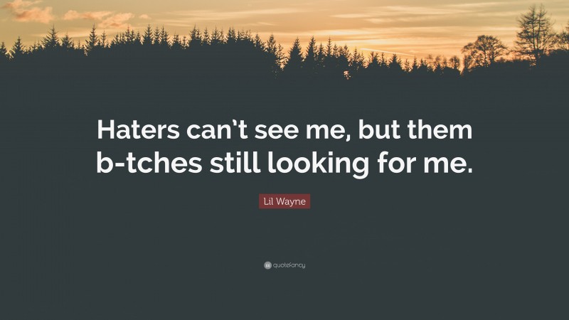 Lil Wayne Quote: “Haters can’t see me, but them b-tches still looking for me.”