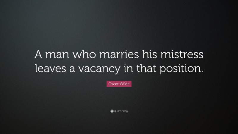 Oscar Wilde Quote: “A man who marries his mistress leaves a vacancy in that position.”