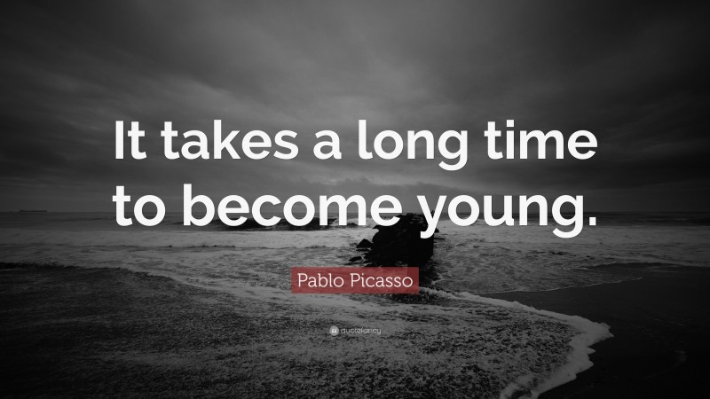Pablo Picasso Quote: “It takes a long time to become young.”