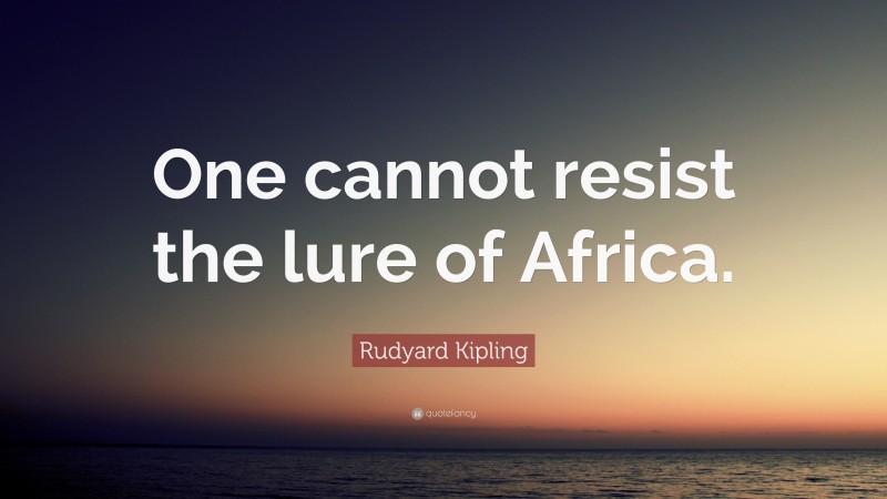 Rudyard Kipling Quote: “One cannot resist the lure of Africa.”