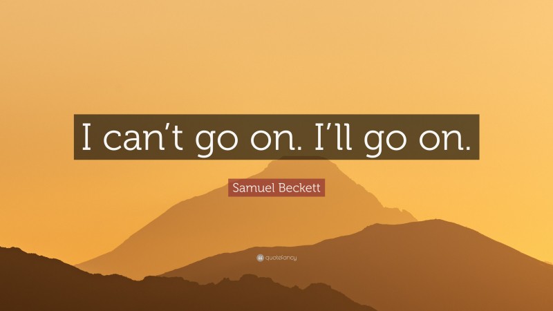 Samuel Beckett Quote: “I can’t go on. I’ll go on.”
