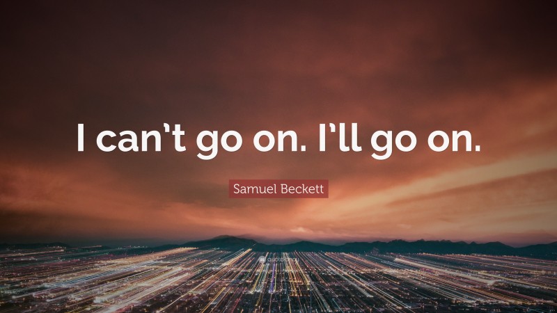 Samuel Beckett Quote: “I can’t go on. I’ll go on.”