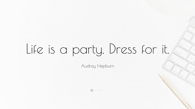 Audrey Hepburn Quote: “Life is a party. Dress for it.”